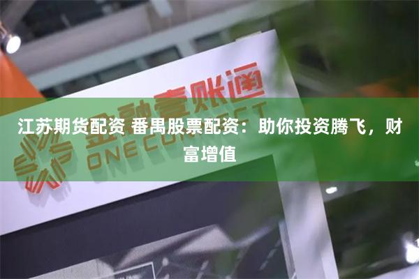 江苏期货配资 番禺股票配资：助你投资腾飞，财富增值