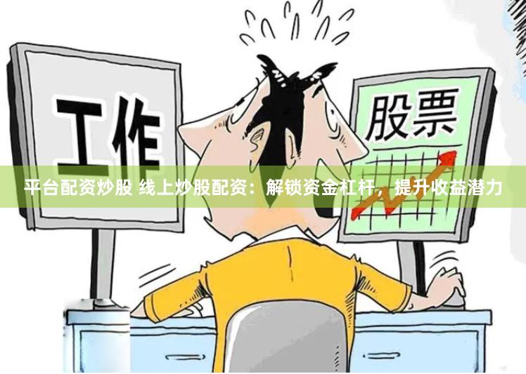 平台配资炒股 线上炒股配资：解锁资金杠杆，提升收益潜力