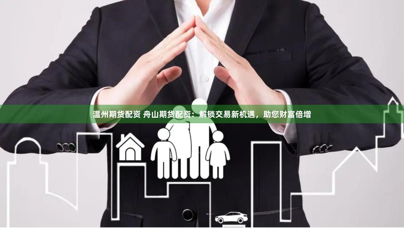 温州期货配资 舟山期货配资：解锁交易新机遇，助您财富倍增