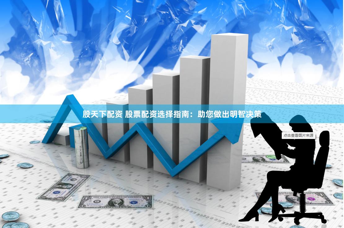 股天下配资 股票配资选择指南：助您做出明智决策