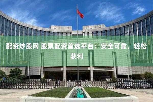 配资炒股网 股票配资首选平台：安全可靠，轻松获利